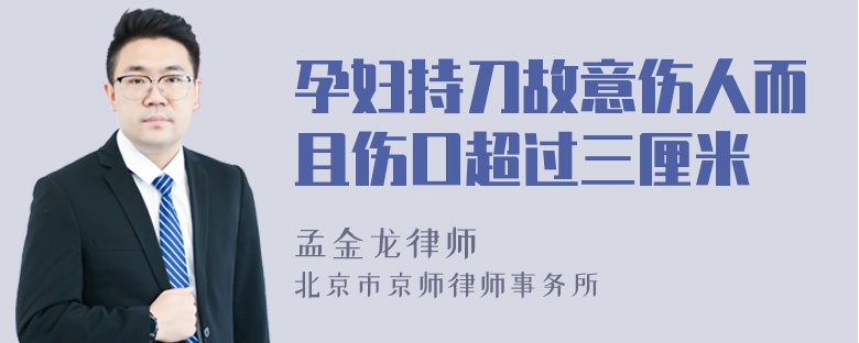 孕妇持刀故意伤人而且伤口超过三厘米