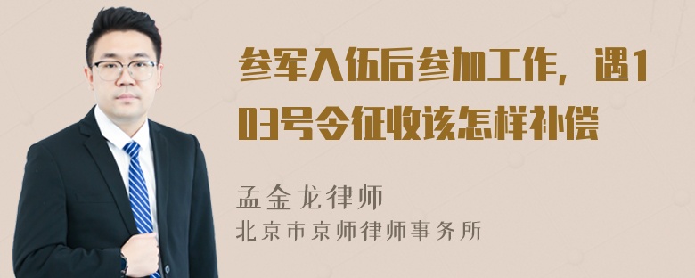 参军入伍后参加工作，遇103号令征收该怎样补偿