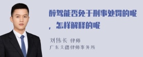 醉驾能否免于刑事处罚的呢，怎样解释的呢