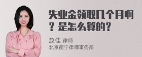 失业金领取几个月啊？是怎么算的？