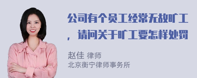 公司有个员工经常无故旷工，请问关于旷工要怎样处罚