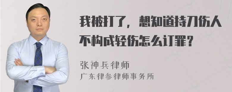 我被打了，想知道持刀伤人不构成轻伤怎么订罪？