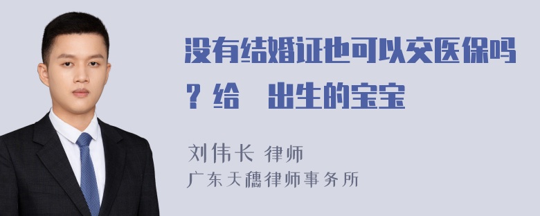 没有结婚证也可以交医保吗？给沒出生的宝宝