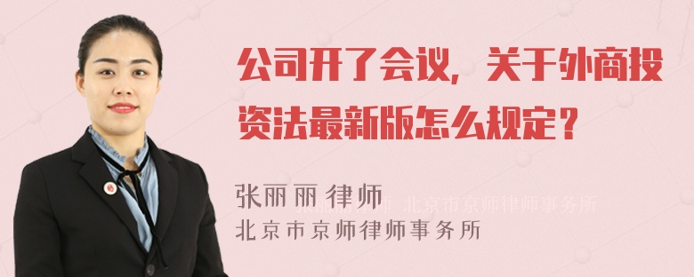 公司开了会议，关于外商投资法最新版怎么规定？