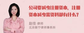 公司要减少注册资本，注册资本减少需资料都有什么？