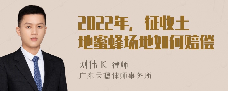 2022年，征收土地蜜蜂场地如何赔偿