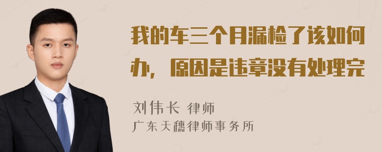 我的车三个月漏检了该如何办，原因是违章没有处理完