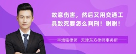 故意伤害，然后又用交通工具致死要怎么判刑！谢谢！