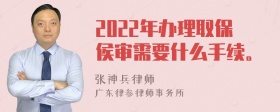 2022年办理取保侯审需要什么手续。