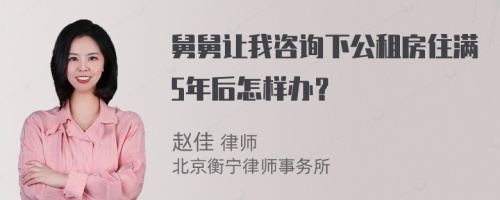 舅舅让我咨询下公租房住满5年后怎样办？