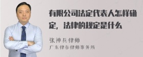 有限公司法定代表人怎样确定，法律的规定是什么