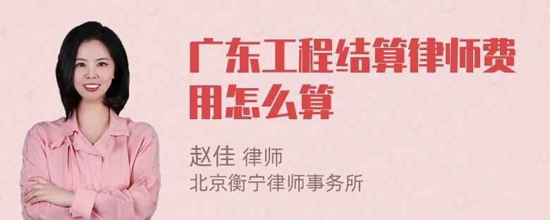 广东工程结算律师费用怎么算