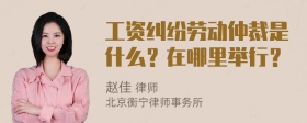 工资纠纷劳动仲裁是什么？在哪里举行？