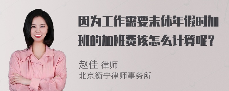 因为工作需要未休年假时加班的加班费该怎么计算呢？