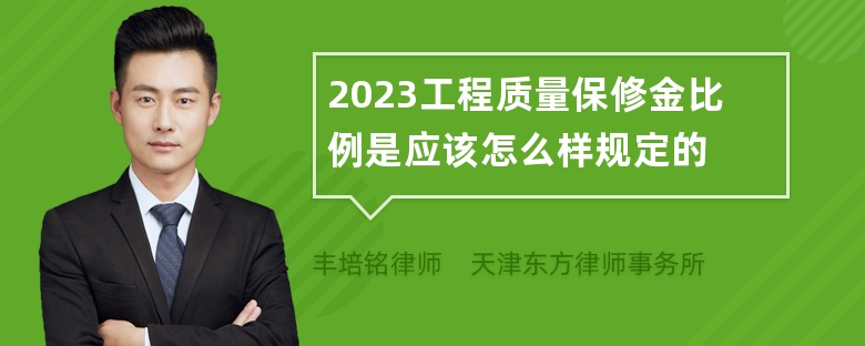 2023工程质量保修金比例是应该怎么样规定的