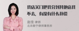 我店关门把我分到其他店我不去，有没有什么补偿