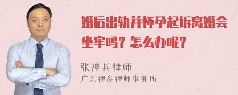 婚后出轨并怀孕起诉离婚会坐牢吗？怎么办呢？