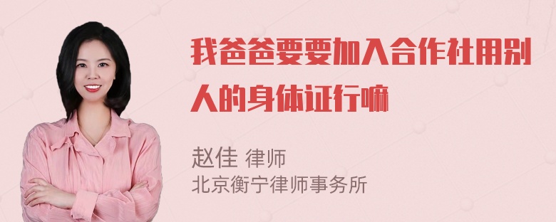 我爸爸要要加入合作社用别人的身体证行嘛