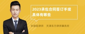 2023承包合同签订手续具体有哪些