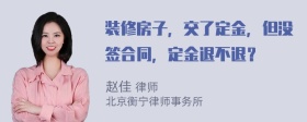 装修房子，交了定金，但没签合同，定金退不退？