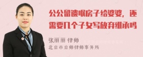 公公留遗嘱房子给婆婆，还需要几个子女写放弃继承吗