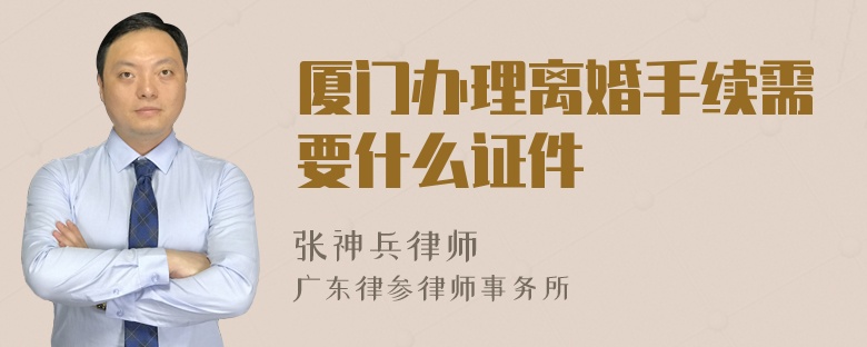 厦门办理离婚手续需要什么证件