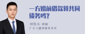 一方婚前借款算共同债务吗？