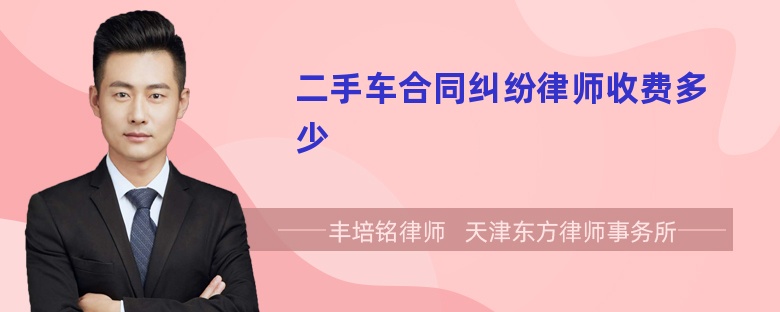 二手车合同纠纷律师收费多少