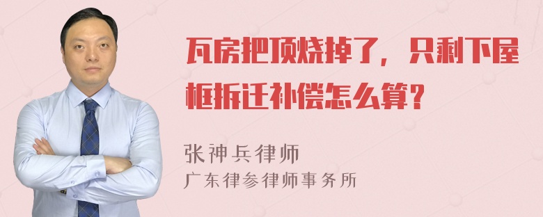 瓦房把顶烧掉了，只剩下屋框拆迁补偿怎么算？