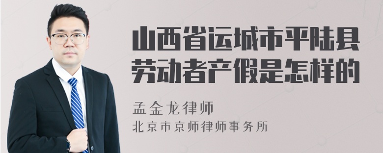 山西省运城市平陆县劳动者产假是怎样的