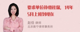 要求单位补缴社保，14年5月上班到现在