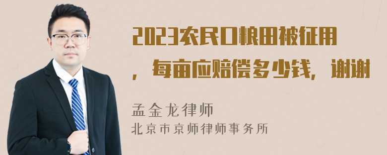 2023农民口粮田被征用，每亩应赔偿多少钱，谢谢