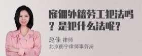 雇佣外籍劳工犯法吗？是犯什么法呢？