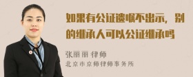 如果有公证遗嘱不出示，别的继承人可以公证继承吗