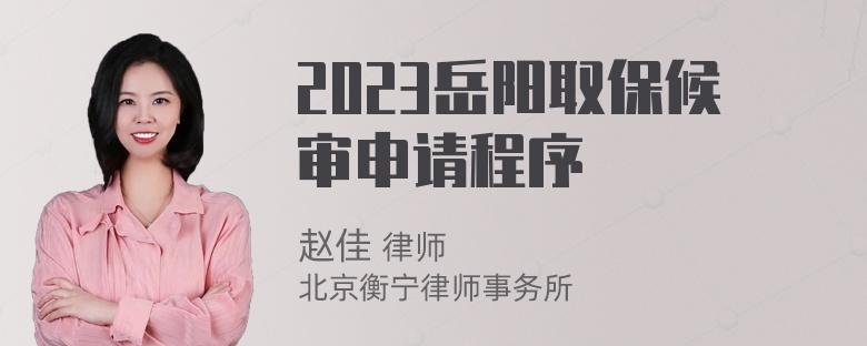 2023岳阳取保候审申请程序