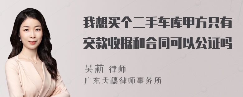 我想买个二手车库甲方只有交款收据和合同可以公证吗