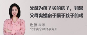 父母为孩子买的房子，如果父母离婚房子属于孩子的吗