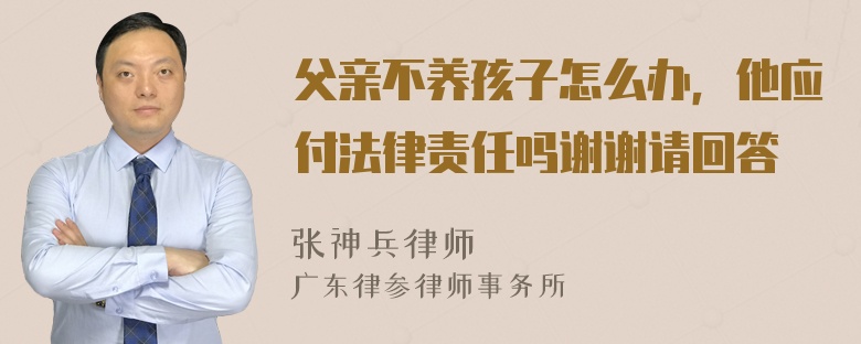 父亲不养孩子怎么办，他应付法律责任吗谢谢请回答