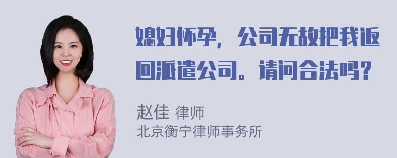 媳妇怀孕，公司无故把我返回派遣公司。请问合法吗？