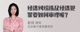 经济纠纷涉及经济犯罪要如何审理呢？