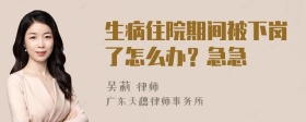 生病住院期间被下岗了怎么办？急急