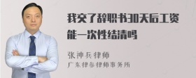 我交了辞职书30天后工资能一次性结清吗