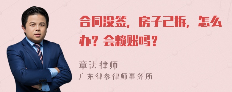 合同没签，房子己拆，怎么办？会赖账吗？