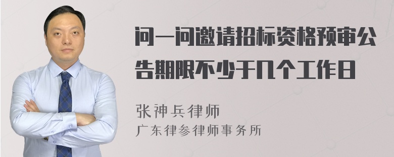 问一问邀请招标资格预审公告期限不少于几个工作日