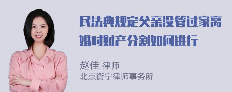 民法典规定父亲没管过家离婚时财产分割如何进行