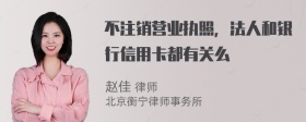 不注销营业执照，法人和银行信用卡都有关么