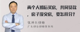 两个人婚后买房，共同贷款，房子没交房，要怎样分？