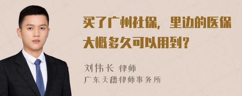 买了广州社保，里边的医保大概多久可以用到？