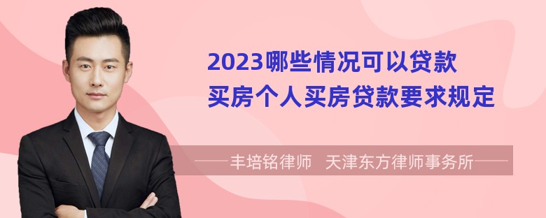 2023哪些情况可以贷款买房个人买房贷款要求规定