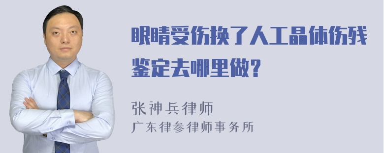 眼睛受伤换了人工晶体伤残鉴定去哪里做？